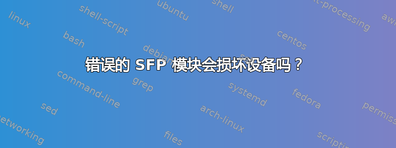 错误的 SFP 模块会损坏设备吗？