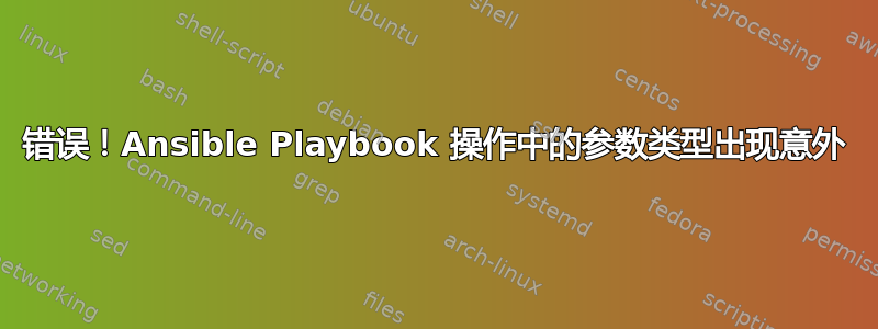 错误！Ansible Playbook 操作中的参数类型出现意外