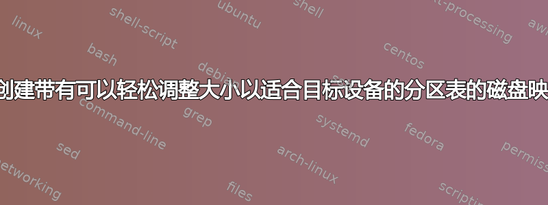 如何创建带有可以轻松调整大小以适合目标设备的分区表的磁盘映像？