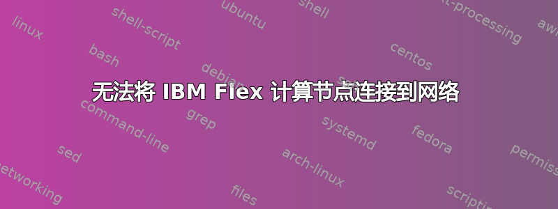 无法将 IBM Flex 计算节点连接到网络