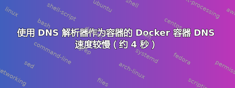 使用 DNS 解析器作为容器的 Docker 容器 DNS 速度较慢（约 4 秒）