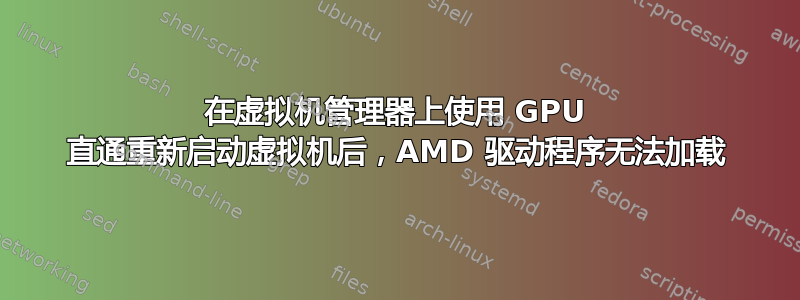 在虚拟机管理器上使用 GPU 直通重新启动虚拟机后，AMD 驱动程序无法加载