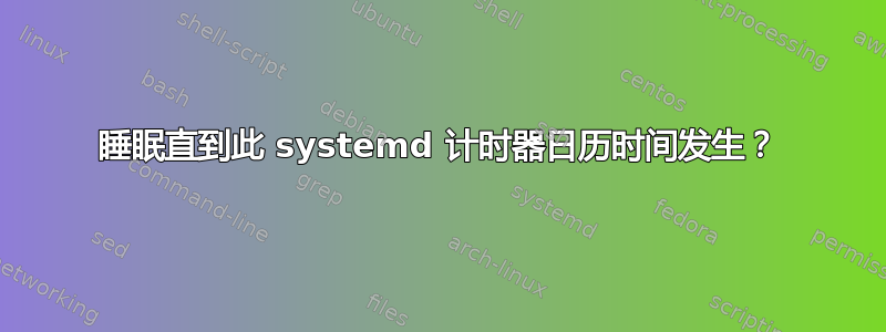 睡眠直到此 systemd 计时器日历时间发生？