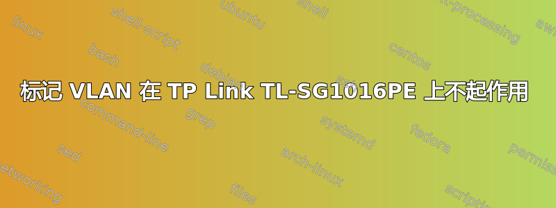 标记 VLAN 在 TP Link TL-SG1016PE 上不起作用