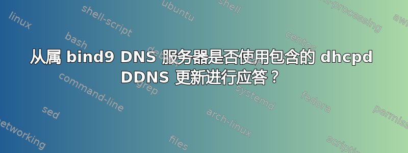 从属 bind9 DNS 服务器是否使用包含的 dhcpd DDNS 更新进行应答？