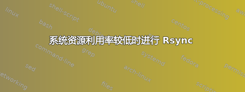 系统资源利用率较低时进行 Rsync