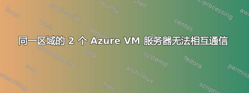 同一区域的 2 个 Azure VM 服务器无法相互通信