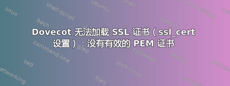 Dovecot 无法加载 SSL 证书（ssl_cert 设置）：没有有效的 PEM 证书