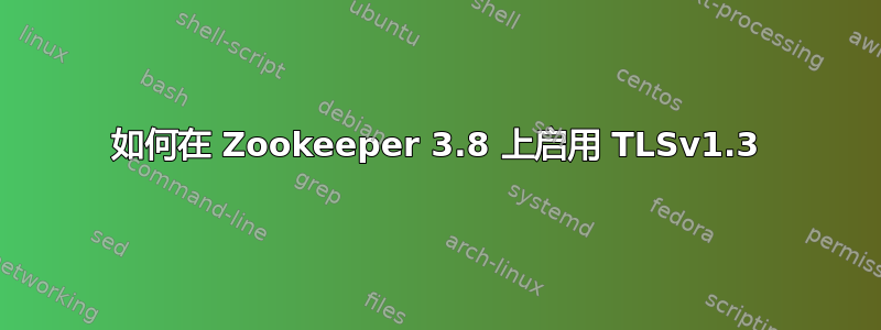 如何在 Zookeeper 3.8 上启用 TLSv1.3