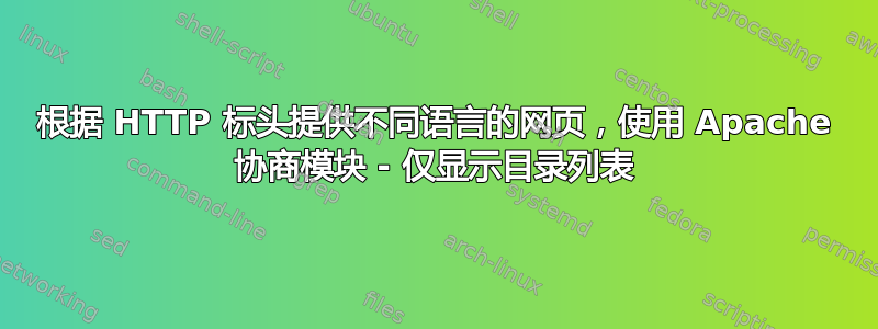 根据 HTTP 标头提供不同语言的网页，使用 Apache 协商模块 - 仅显示目录列表