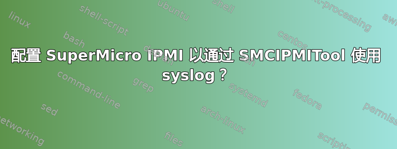 配置 SuperMicro IPMI 以通过 SMCIPMITool 使用 syslog？