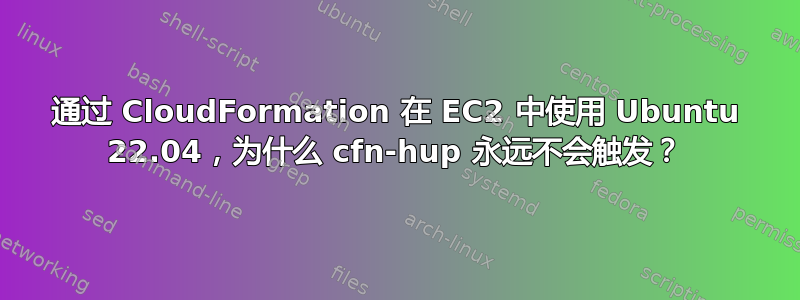 通过 CloudFormation 在 EC2 中使用 Ubuntu 22.04，为什么 cfn-hup 永远不会触发？