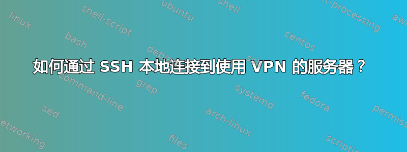 如何通过 SSH 本地连接到使用 VPN 的服务器？