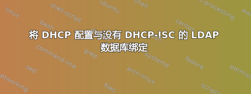 将 DHCP 配置与没有 DHCP-ISC 的 LDAP 数据库绑定