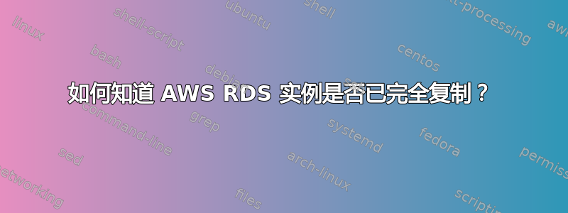 如何知道 AWS RDS 实例是否已完全复制？