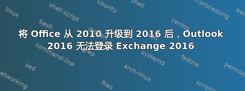 将 Office 从 2010 升级到 2016 后，Outlook 2016 无法登录 Exchange 2016