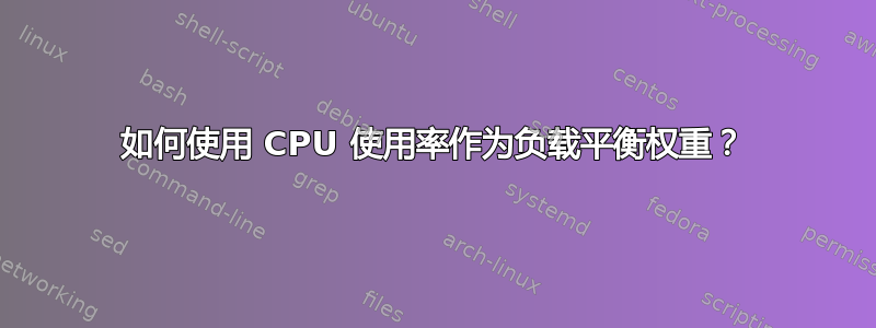 如何使用 CPU 使用率作为负载平衡权重？