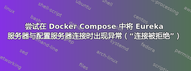 尝试在 Docker Compose 中将 Eureka 服务器与配置服务器连接时出现异常（“连接被拒绝”）