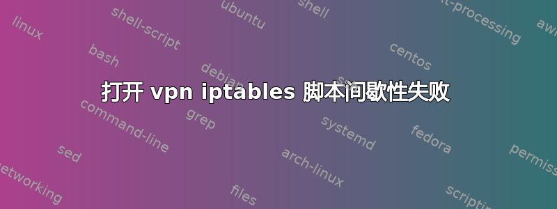 打开 vpn iptables 脚本间歇性失败