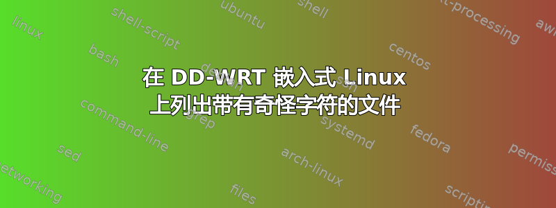 在 DD-WRT 嵌入式 Linux 上列出带有奇怪字符的文件