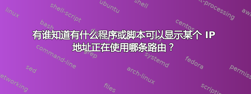 有谁知道有什么程序或脚本可以显示某个 IP 地址正在使用哪条路由？