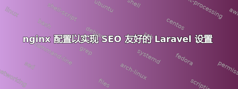 nginx 配置以实现 SEO 友好的 Laravel 设置