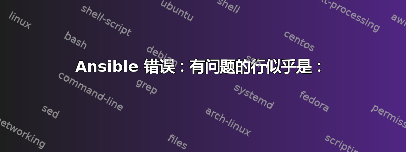 Ansible 错误：有问题的行似乎是：