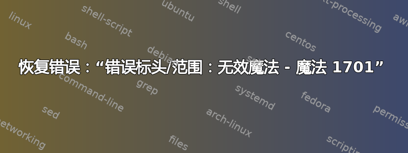 恢复错误：“错误标头/范围：无效魔法 - 魔法 1701”