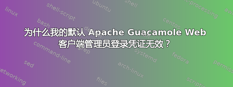 为什么我的默认 Apache Guacamole Web 客户端管理员登录凭证无效？