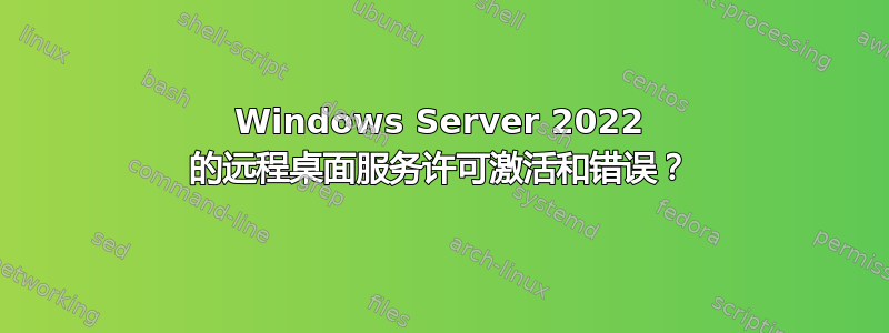 Windows Server 2022 的远程桌面服务许可激活和错误？