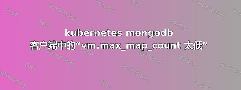 kubernetes mongodb 客户端中的“vm.max_map_count 太低”