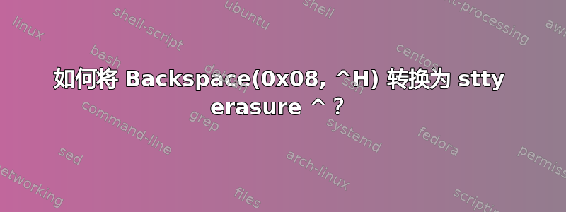 如何将 Backspace(0x08, ^H) 转换为 stty erasure ^？