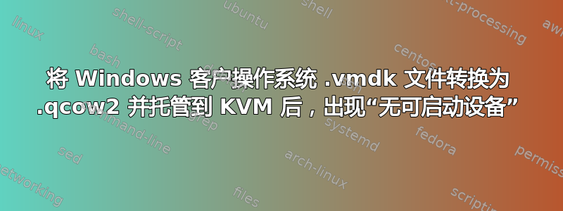 将 Windows 客户操作系统 .vmdk 文件转换为 .qcow2 并托管到 KVM 后，出现“无可启动设备”