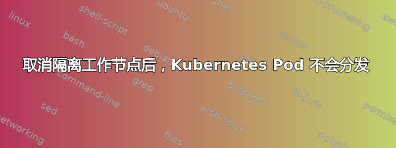 取消隔离工作节点后，Kubernetes Pod 不会分发