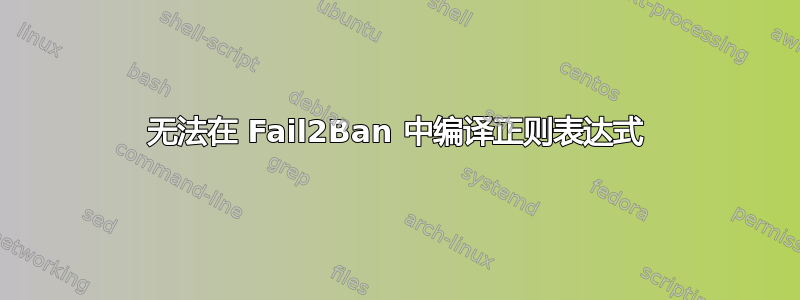 无法在 Fail2Ban 中编译正则表达式