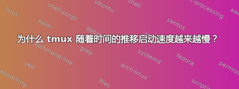 为什么 tmux 随着时间的推移启动速度越来越慢？