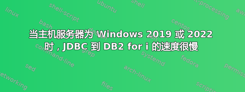 当主机服务器为 Windows 2019 或 2022 时，JDBC 到 DB2 for i 的速度很慢