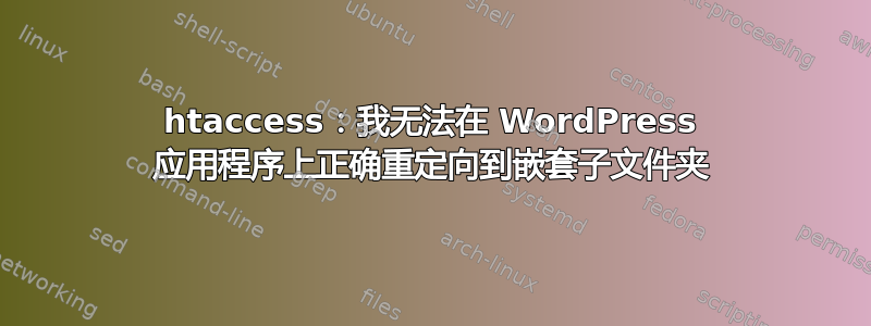 htaccess：我无法在 WordPress 应用程序上正确重定向到嵌套子文件夹