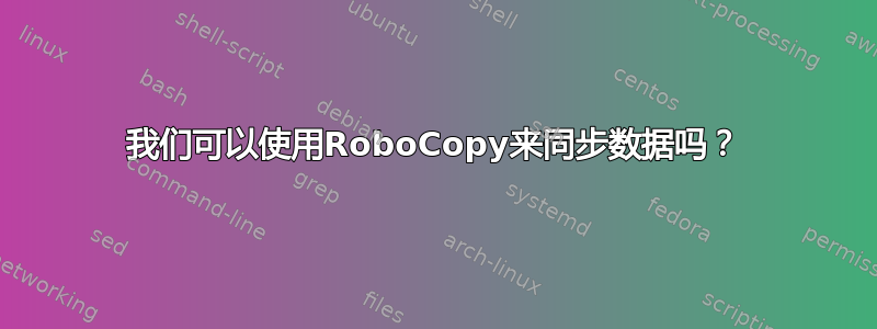 我们可以使用RoboCopy来同步数据吗？