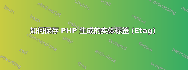 如何保存 PHP 生成的实体标签 (Etag)