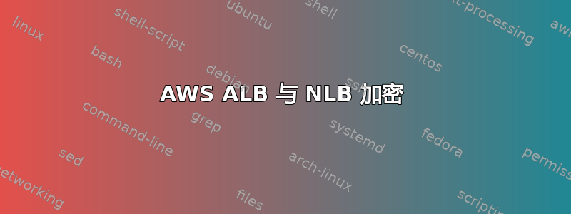 AWS ALB 与 NLB 加密