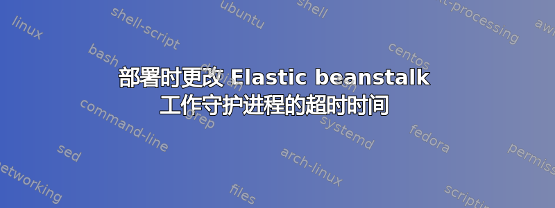 部署时更改 Elastic beanstalk 工作守护进程的超时时间