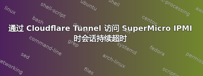 通过 Cloudflare Tunnel 访问 SuperMicro IPMI 时会话持续超时