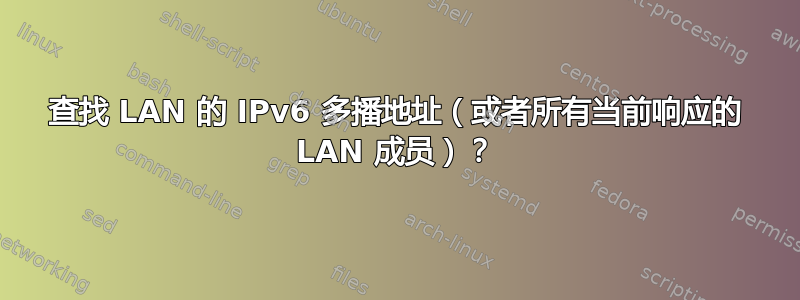 查找 LAN 的 IPv6 多播地址（或者所有当前响应的 LAN 成员）？