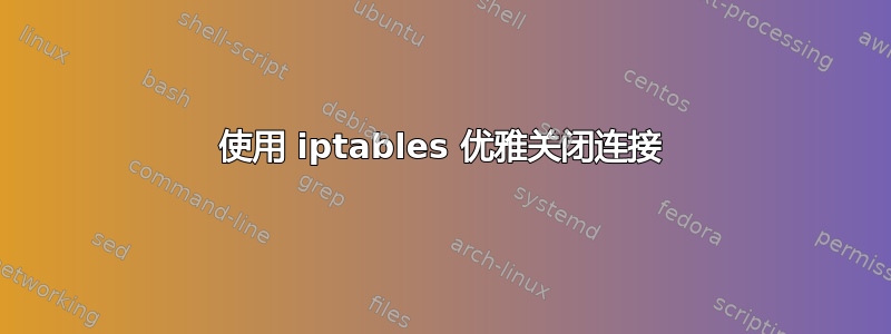 使用 iptables 优雅关闭连接