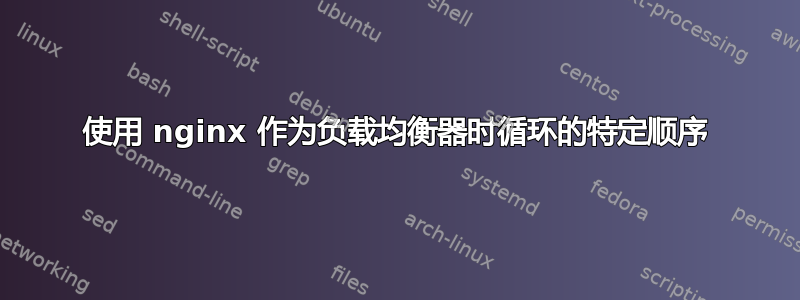 使用 nginx 作为负载均衡器时循环的特定顺序