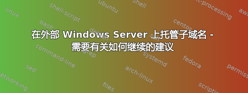 在外部 Windows Server 上托管子域名 - 需要有关如何继续的建议