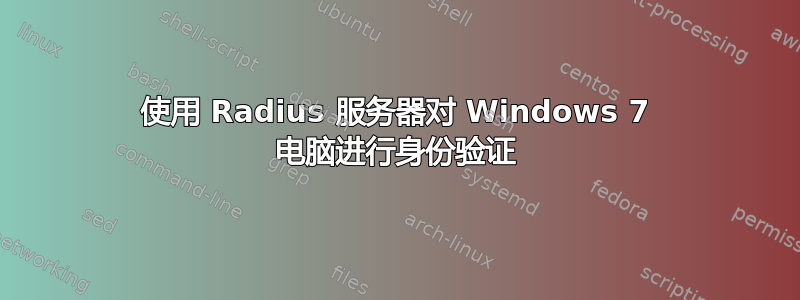 使用 Radius 服务器对 Windows 7 电脑进行身份验证