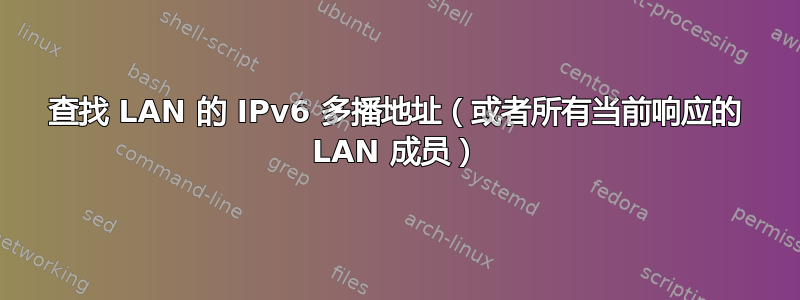 查找 LAN 的 IPv6 多播地址（或者所有当前响应的 LAN 成员）