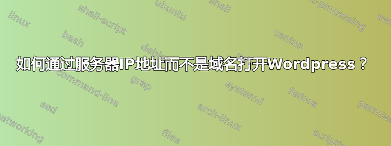 如何通过服务器IP地址而不是域名打开Wordpress？